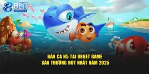 Bắn Cá H5 Tại 88BET – Game Săn Thưởng Hot Nhất Năm 2025