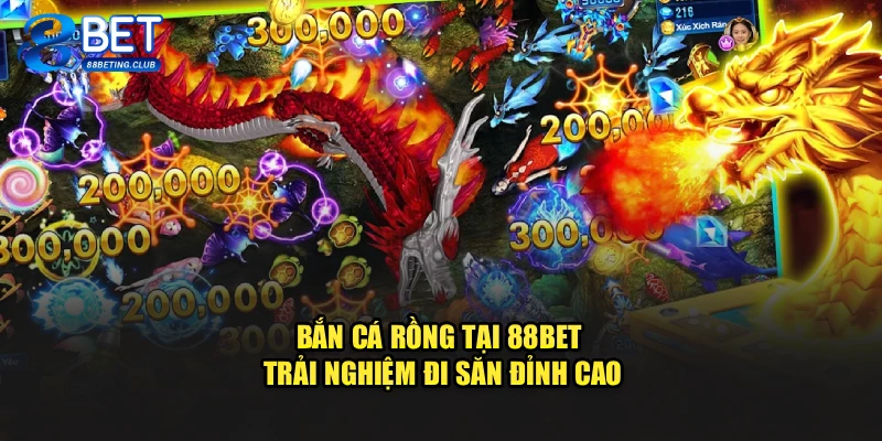 Bắn Cá Rồng Tại 88BET – Trải Nghiệm Đi Săn Đỉnh Cao