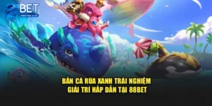 Bắn Cá Rùa Xanh – Trải Nghiệm Giải Trí Hấp Dẫn Tại 88BET