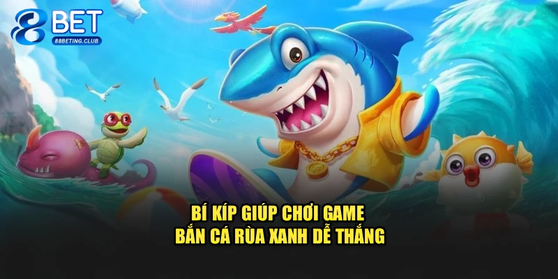 Bí kíp giúp chơi game Bắn Cá Rùa Xanh dễ thắng
