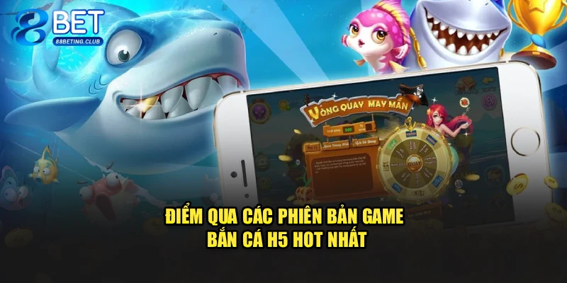 Điểm qua các phiên bản game Bắn Cá H5 hot nhất