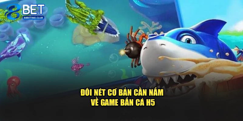 Đôi nét cơ bản cần nắm về game Bắn Cá H5