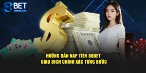 Hướng Dẫn Nạp Tiền 88bet – Giao Dịch Chính Xác Từng Bước