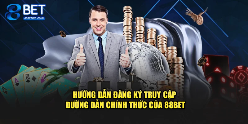 Hướng dẫn đăng ký truy cập đường dẫn chính thức của 88BET