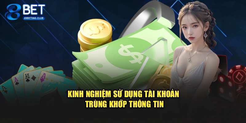 Kinh nghiệm sử dụng tài khoản trùng khớp thông tin