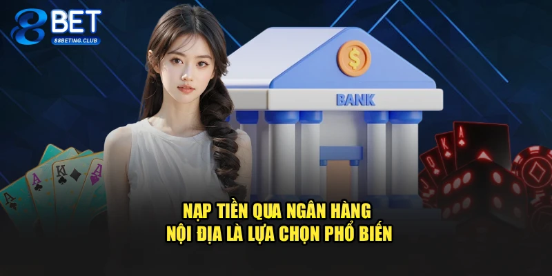 Nạp tiền qua ngân hàng nội địa là lựa chọn phổ biến