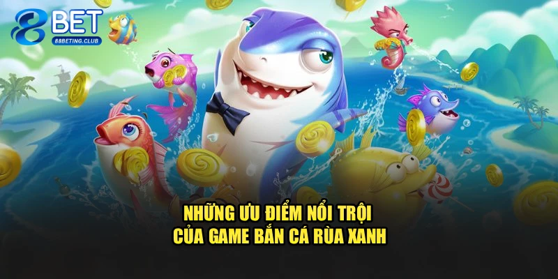 Những ưu điểm nổi trội của game Bắn Cá Rùa Xanh