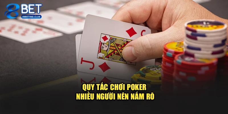 Quy tắc chơi Poker nhiều người nên nắm rõ