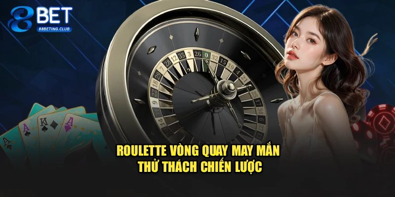 Roulette vòng quay may mắn thử thách chiến lược